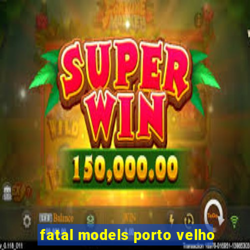 fatal models porto velho